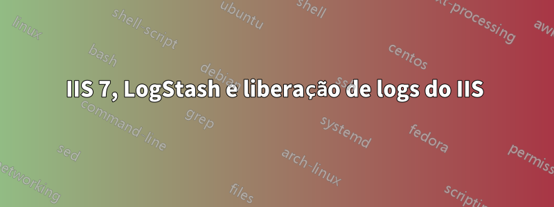 IIS 7, LogStash e liberação de logs do IIS