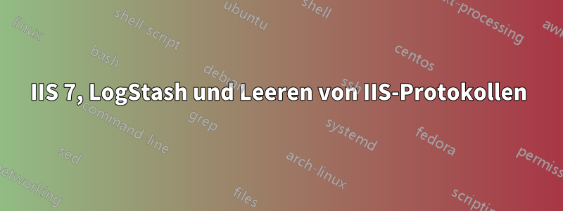 IIS 7, LogStash und Leeren von IIS-Protokollen