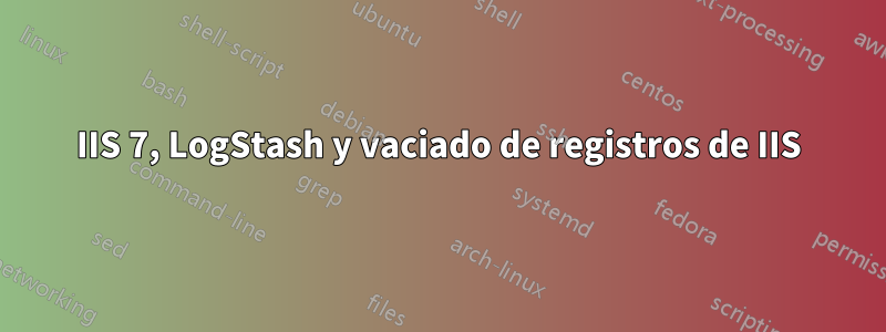 IIS 7, LogStash y vaciado de registros de IIS