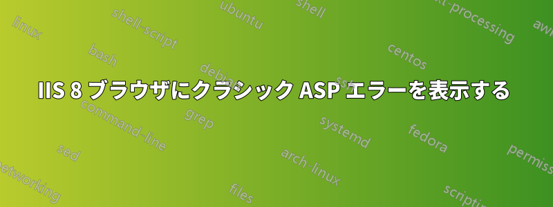 IIS 8 ブラウザにクラシック ASP エラーを表示する