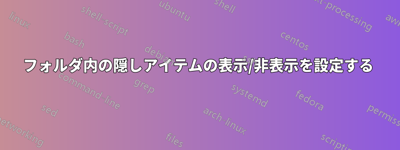 フォルダ内の隠しアイテムの表示/非表示を設定する