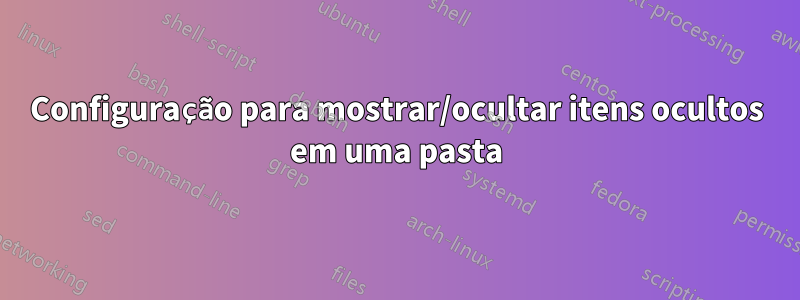 Configuração para mostrar/ocultar itens ocultos em uma pasta