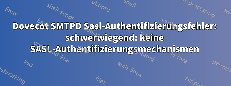 Dovecot SMTPD Sasl-Authentifizierungsfehler: schwerwiegend: keine SASL-Authentifizierungsmechanismen