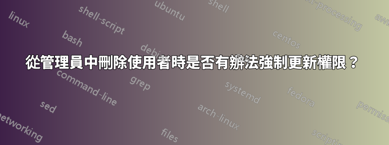 從管理員中刪除使用者時是否有辦法強制更新權限？