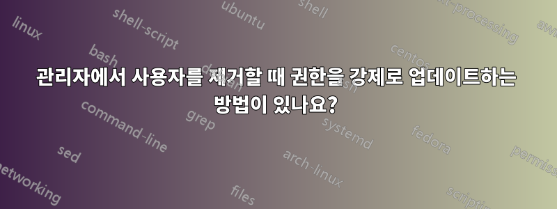 관리자에서 사용자를 제거할 때 권한을 강제로 업데이트하는 방법이 있나요?