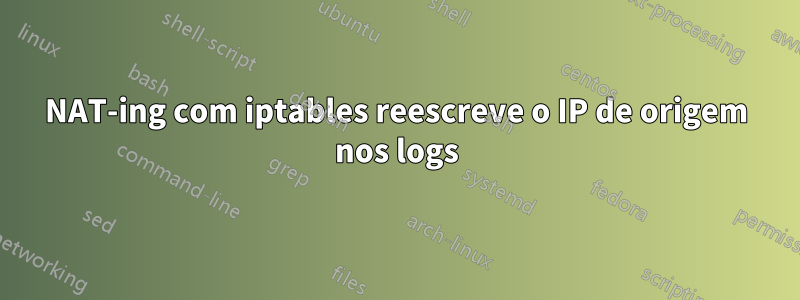 NAT-ing com iptables reescreve o IP de origem nos logs