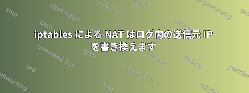 iptables による NAT はログ内の送信元 IP を書き換えます