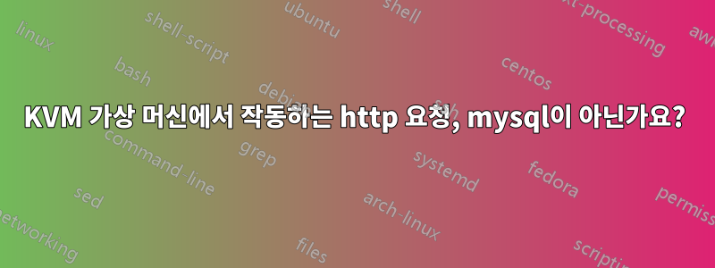 KVM 가상 머신에서 작동하는 http 요청, mysql이 아닌가요?