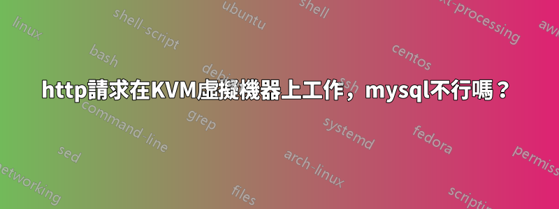 http請求在KVM虛擬機器上工作，mysql不行嗎？