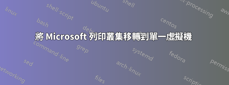 將 Microsoft 列印叢集移轉到單一虛擬機