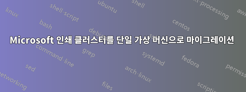 Microsoft 인쇄 클러스터를 단일 가상 머신으로 마이그레이션