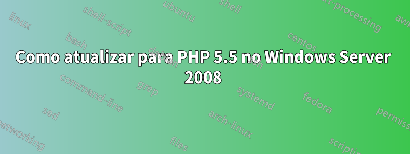 Como atualizar para PHP 5.5 no Windows Server 2008