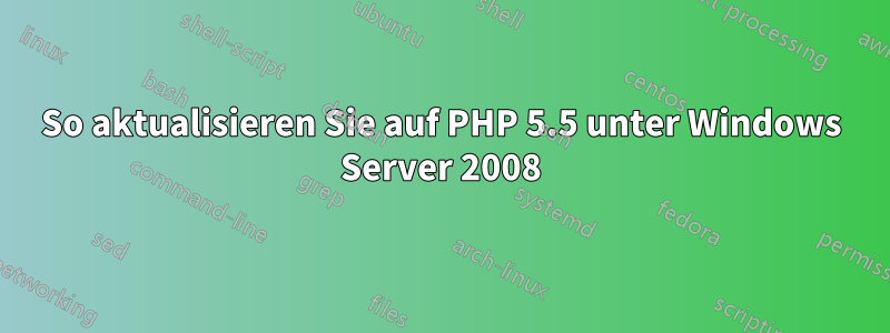 So aktualisieren Sie auf PHP 5.5 unter Windows Server 2008