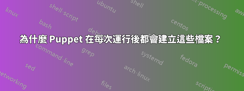 為什麼 Puppet 在每次運行後都會建立這些檔案？