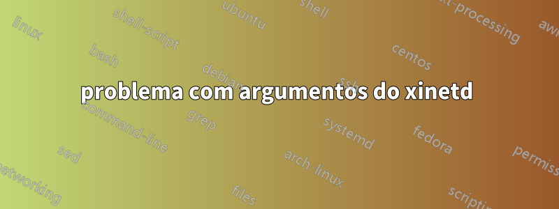 problema com argumentos do xinetd