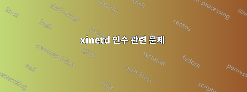 xinetd 인수 관련 문제