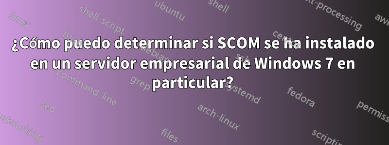 ¿Cómo puedo determinar si SCOM se ha instalado en un servidor empresarial de Windows 7 en particular?