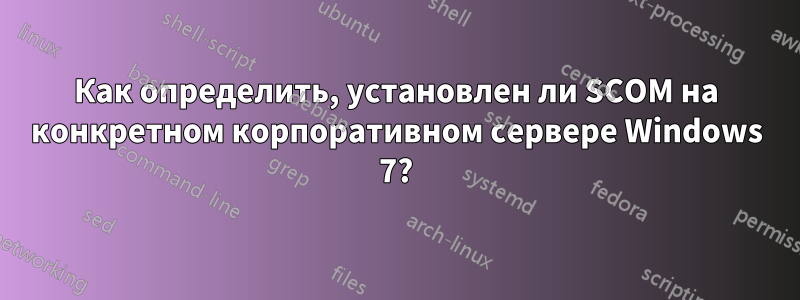 Как определить, установлен ли SCOM на конкретном корпоративном сервере Windows 7?