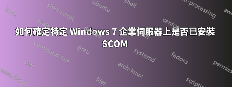 如何確定特定 Windows 7 企業伺服器上是否已安裝 SCOM