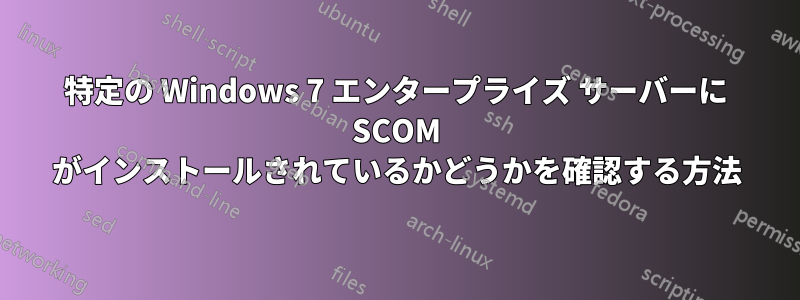 特定の Windows 7 エンタープライズ サーバーに SCOM がインストールされているかどうかを確認する方法