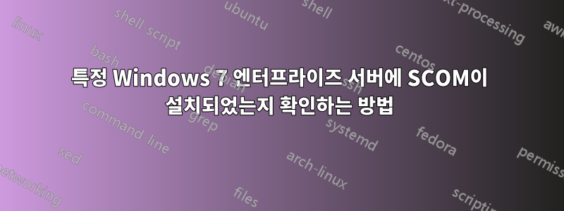 특정 Windows 7 엔터프라이즈 서버에 SCOM이 설치되었는지 확인하는 방법