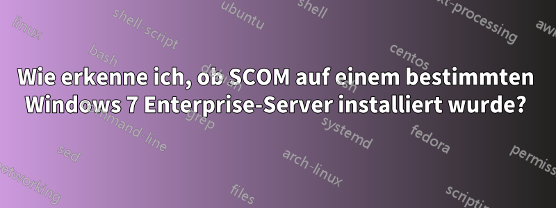 Wie erkenne ich, ob SCOM auf einem bestimmten Windows 7 Enterprise-Server installiert wurde?