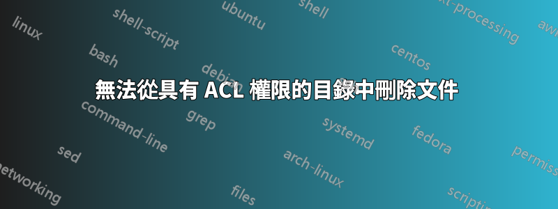 無法從具有 ACL 權限的目錄中刪除文件