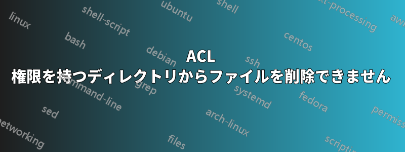 ACL 権限を持つディレクトリからファイルを削除できません