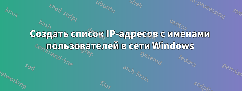 Создать список IP-адресов с именами пользователей в сети Windows