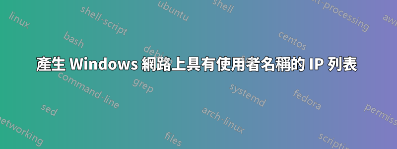 產生 Windows 網路上具有使用者名稱的 IP 列表