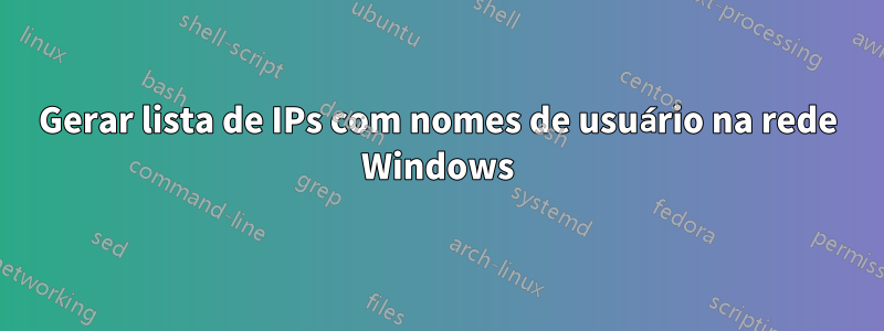 Gerar lista de IPs com nomes de usuário na rede Windows