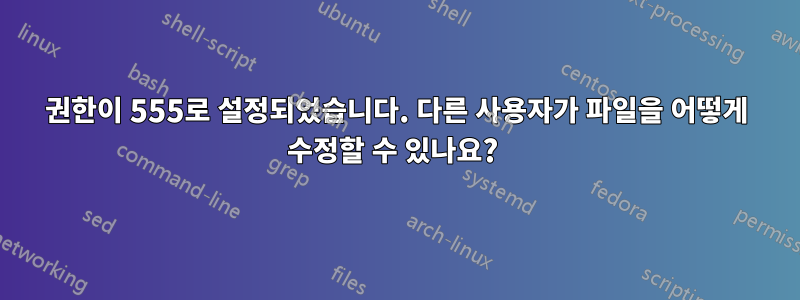 권한이 555로 설정되었습니다. 다른 사용자가 파일을 어떻게 수정할 수 있나요? 