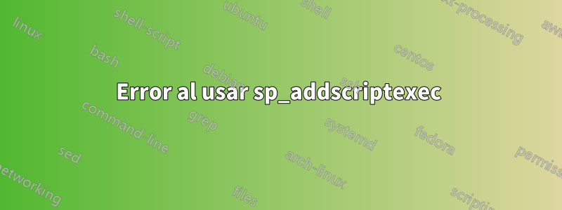 Error al usar sp_addscriptexec