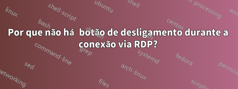 Por que não há botão de desligamento durante a conexão via RDP?