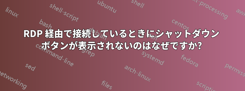 RDP 経由で接続しているときにシャットダウン ボタンが表示されないのはなぜですか?