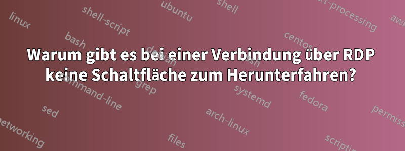 Warum gibt es bei einer Verbindung über RDP keine Schaltfläche zum Herunterfahren?