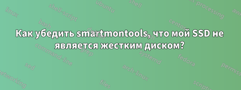 Как убедить smartmontools, что мой SSD не является жестким диском?