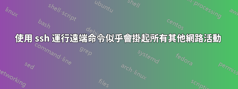 使用 ssh 運行遠端命令似乎會掛起所有其他網路活動