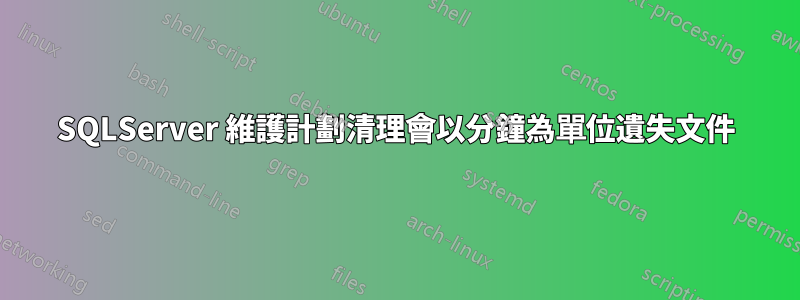 SQLServer 維護計劃清理會以分鐘為單位遺失文件