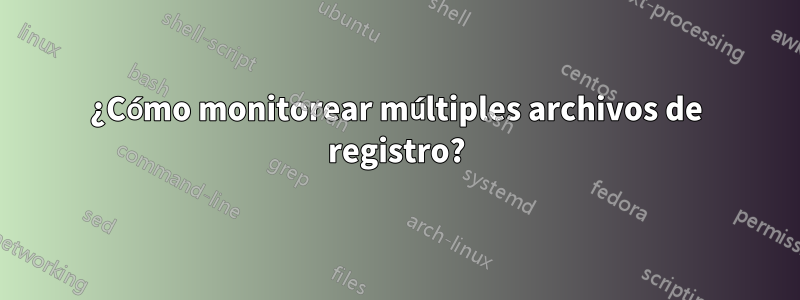 ¿Cómo monitorear múltiples archivos de registro?