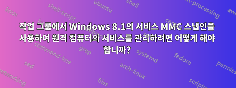 작업 그룹에서 Windows 8.1의 서비스 MMC 스냅인을 사용하여 원격 컴퓨터의 서비스를 관리하려면 어떻게 해야 합니까?