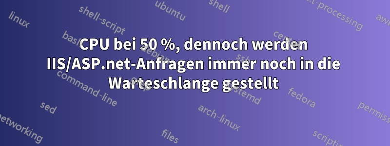 CPU bei 50 %, dennoch werden IIS/ASP.net-Anfragen immer noch in die Warteschlange gestellt