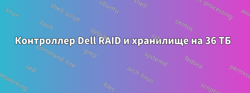 Контроллер Dell RAID и хранилище на 36 ТБ 