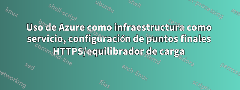 Uso de Azure como infraestructura como servicio, configuración de puntos finales HTTPS/equilibrador de carga