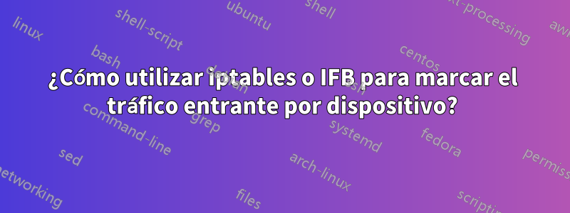 ¿Cómo utilizar iptables o IFB para marcar el tráfico entrante por dispositivo?