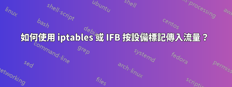 如何使用 iptables 或 IFB 按設備標記傳入流量？