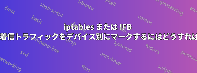 iptables または IFB を使用して、着信トラフィックをデバイス別にマークするにはどうすればよいですか?