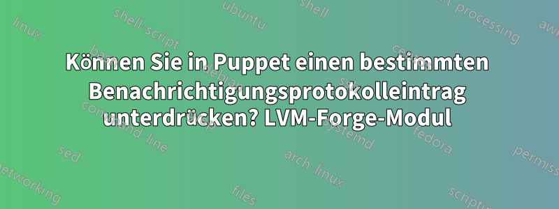 Können Sie in Puppet einen bestimmten Benachrichtigungsprotokolleintrag unterdrücken? LVM-Forge-Modul