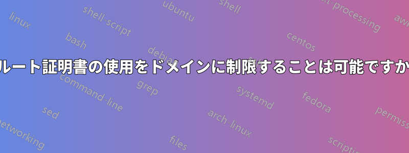 ルート証明書の使用をドメインに制限することは可能ですか