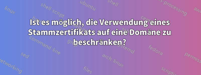 Ist es möglich, die Verwendung eines Stammzertifikats auf eine Domäne zu beschränken?